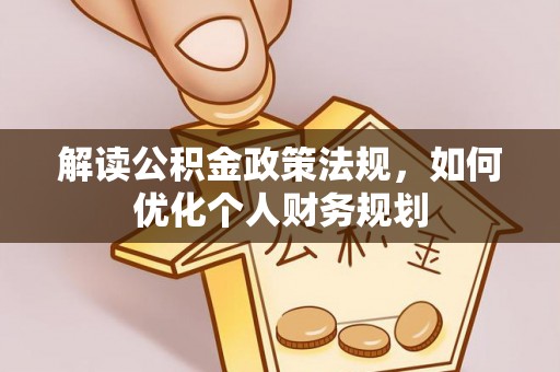 普格解读公积金政策法规，如何优化个人财务规划