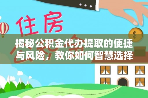 普格揭秘公积金代办提取的便捷与风险，教你如何智慧选择