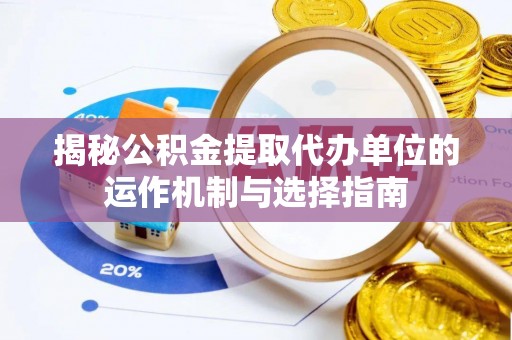 普格揭秘公积金提取代办单位的运作机制与选择指南