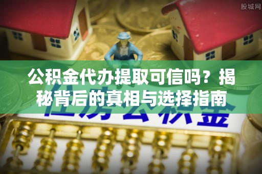 普格公积金代办提取可信吗？揭秘背后的真相与选择指南