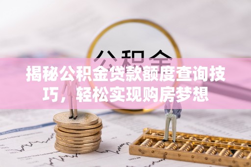 普格揭秘公积金贷款额度查询技巧，轻松实现购房梦想