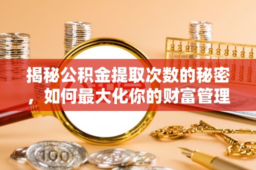 普格揭秘公积金提取次数的秘密，如何最大化你的财富管理