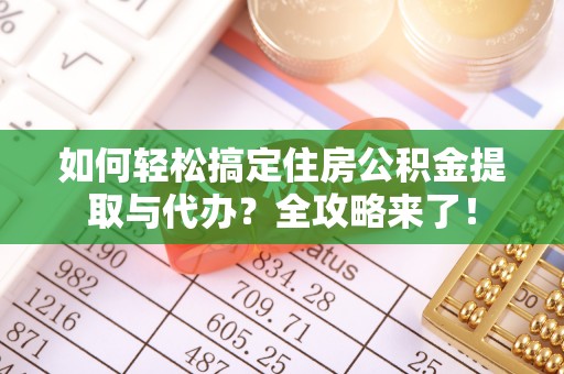 普格如何轻松搞定住房公积金提取与代办？全攻略来了！