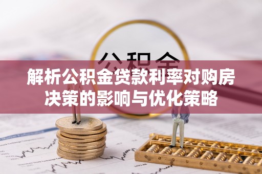 普格解析公积金贷款利率对购房决策的影响与优化策略