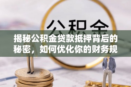 普格揭秘公积金贷款抵押背后的秘密，如何优化你的财务规划
