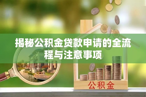 普格揭秘公积金贷款申请的全流程与注意事项