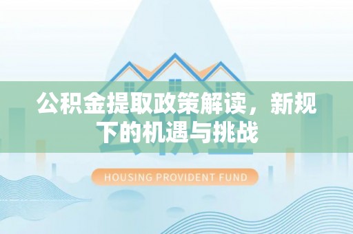 普格公积金提取政策解读，新规下的机遇与挑战