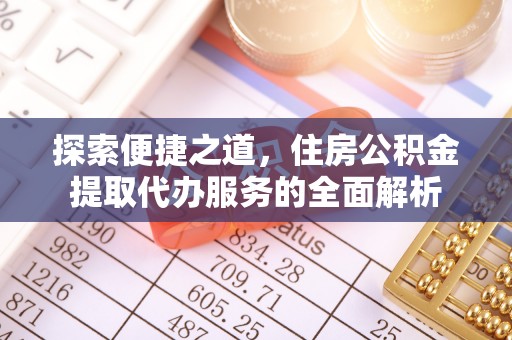 普格探索便捷之道，住房公积金提取代办服务的全面解析