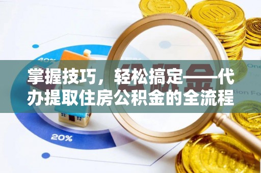 普格掌握技巧，轻松搞定——代办提取住房公积金的全流程解析
