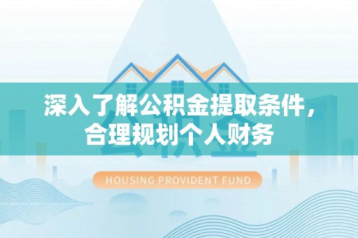 普格深入了解公积金提取条件，合理规划个人财务