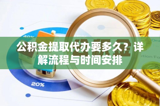 普格公积金提取代办要多久？详解流程与时间安排