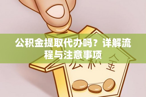 普格公积金提取代办吗？详解流程与注意事项