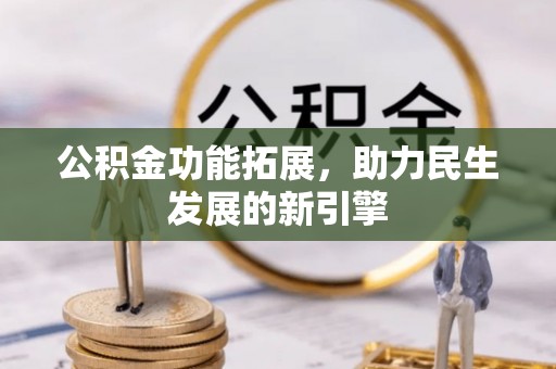 普格公积金功能拓展，助力民生发展的新引擎