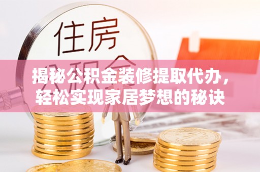 普格揭秘公积金装修提取代办，轻松实现家居梦想的秘诀