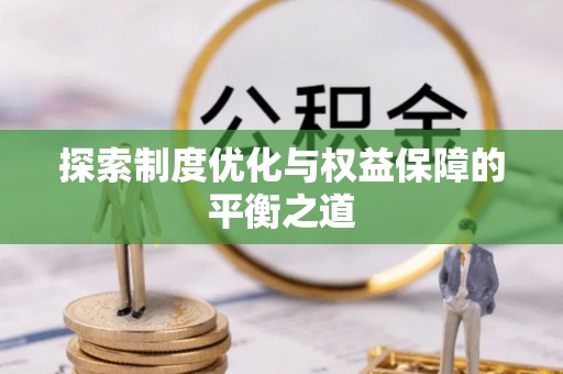普格探索制度优化与权益保障的平衡之道