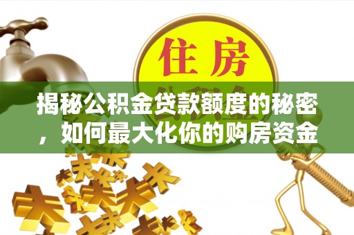 普格揭秘公积金贷款额度的秘密，如何最大化你的购房资金