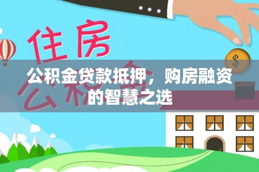 普格公积金贷款抵押，购房融资的智慧之选