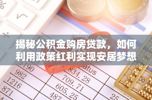 普格揭秘公积金购房贷款，如何利用政策红利实现安居梦想