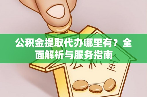 普格公积金提取代办哪里有？全面解析与服务指南