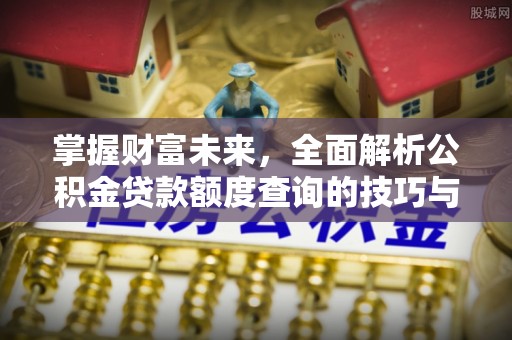 普格掌握财富未来，全面解析公积金贷款额度查询的技巧与策略