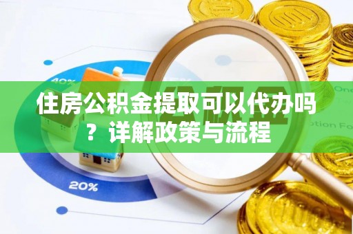 普格住房公积金提取可以代办吗？详解政策与流程
