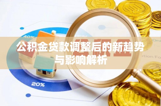 普格公积金贷款调整后的新趋势与影响解析