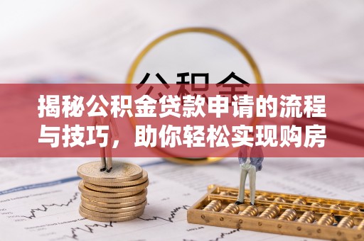 普格揭秘公积金贷款申请的流程与技巧，助你轻松实现购房梦