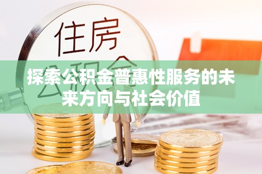 普格探索公积金普惠性服务的未来方向与社会价值