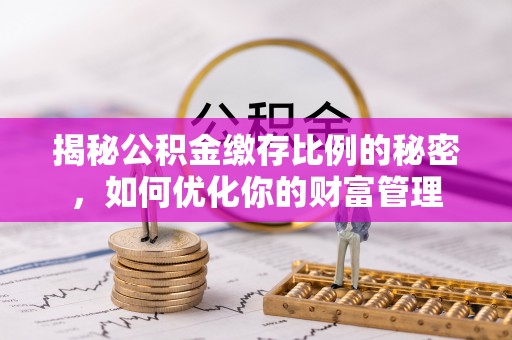 普格揭秘公积金缴存比例的秘密，如何优化你的财富管理
