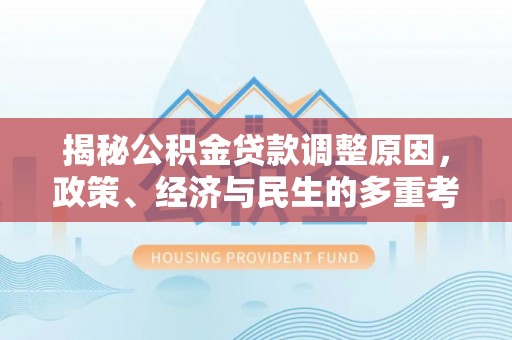 普格揭秘公积金贷款调整原因，政策、经济与民生的多重考量