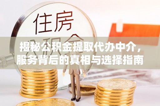 普格揭秘公积金提取代办中介，服务背后的真相与选择指南