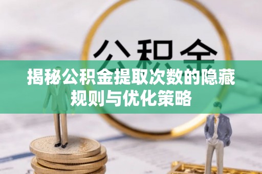 普格揭秘公积金提取次数的隐藏规则与优化策略