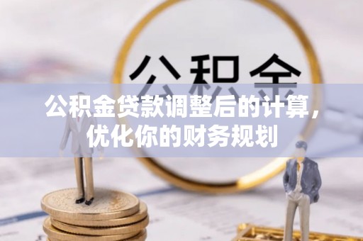 普格公积金贷款调整后的计算，优化你的财务规划