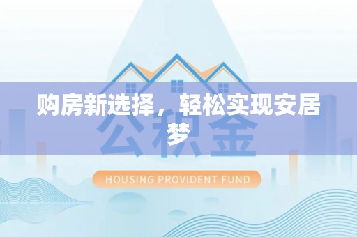 普格购房新选择，轻松实现安居梦