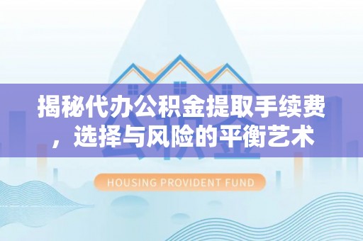 普格揭秘代办公积金提取手续费，选择与风险的平衡艺术