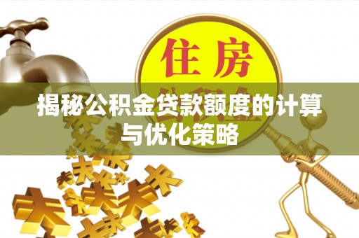 普格揭秘公积金贷款额度的计算与优化策略