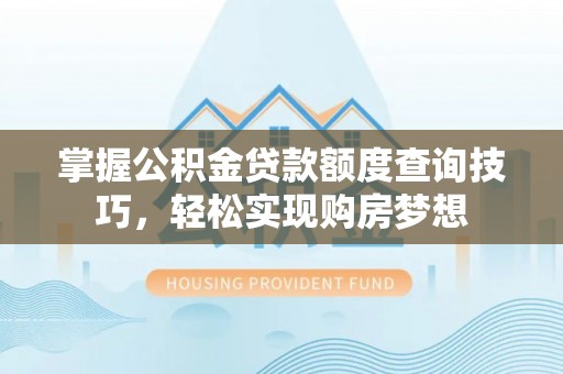 普格掌握公积金贷款额度查询技巧，轻松实现购房梦想