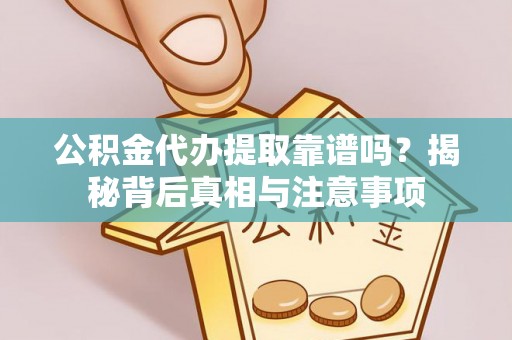 普格公积金代办提取靠谱吗？揭秘背后真相与注意事项