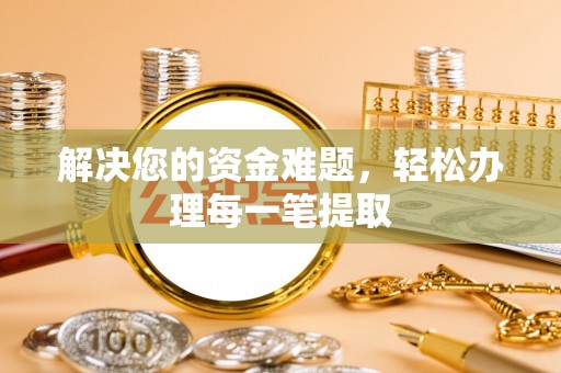 普格解决您的资金难题，轻松办理每一笔提取