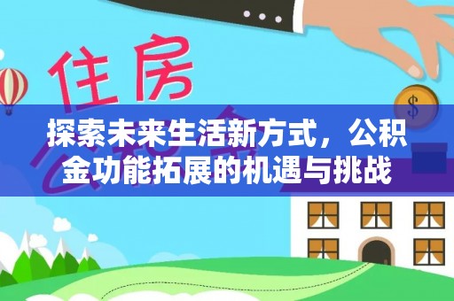 普格探索未来生活新方式，公积金功能拓展的机遇与挑战