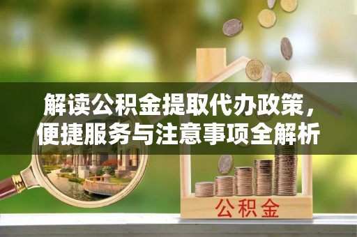 普格解读公积金提取代办政策，便捷服务与注意事项全解析
