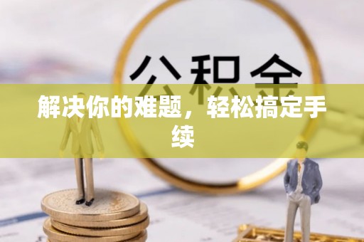 普格解决你的难题，轻松搞定手续