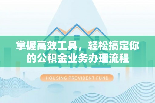 普格掌握高效工具，轻松搞定你的公积金业务办理流程