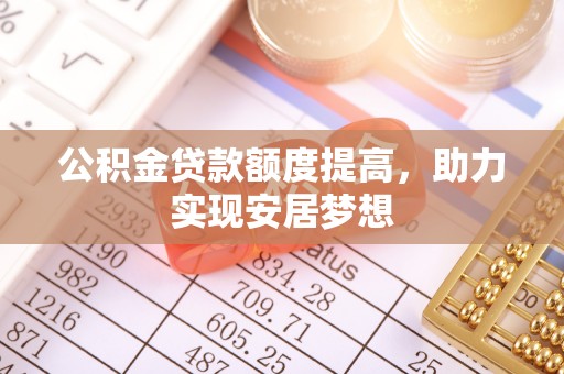 普格公积金贷款额度提高，助力实现安居梦想
