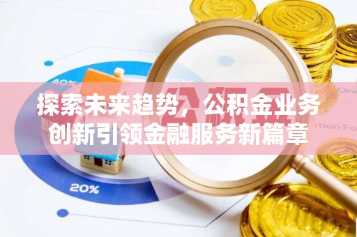 普格探索未来趋势，公积金业务创新引领金融服务新篇章