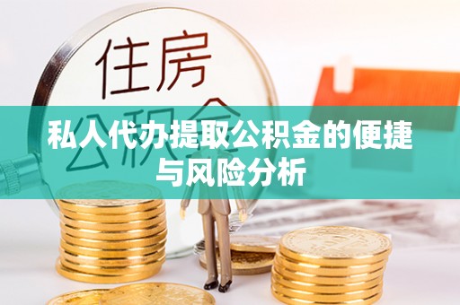 普格私人代办提取公积金的便捷与风险分析