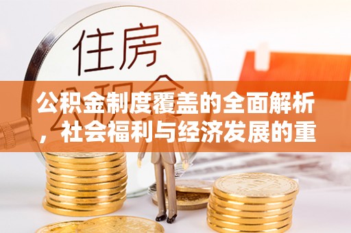 普格公积金制度覆盖的全面解析，社会福利与经济发展的重要纽带