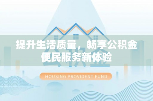 普格提升生活质量，畅享公积金便民服务新体验