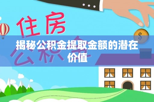 普格揭秘公积金提取金额的潜在价值