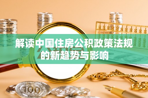 普格解读中国住房公积政策法规的新趋势与影响